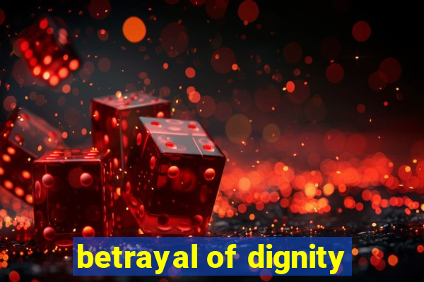 betrayal of dignity